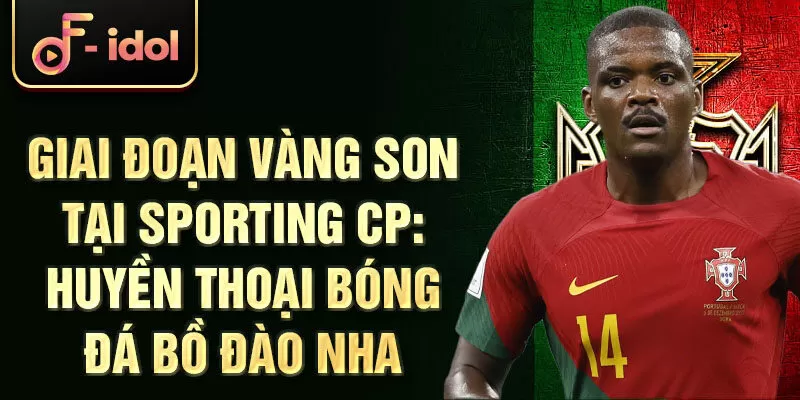 Giai đoạn vàng son tại Sporting CP: Huyền thoại bóng đá Bồ Đào Nha