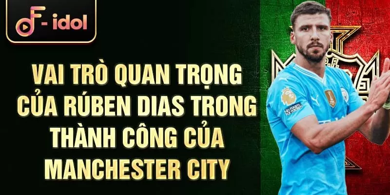 Vai trò quan trọng của Rúben Dias trong thành công của Manchester City