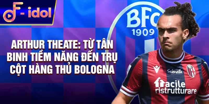 Arthur Theate: Từ tân binh tiềm năng đến trụ cột hàng thủ Bologna